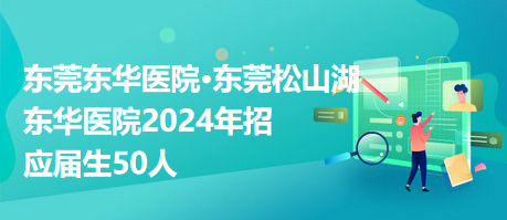 東莞東華醫(yī)院?東莞松山湖東華醫(yī)院2024年招應(yīng)屆生50人