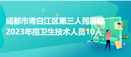 成都市青白江區(qū)第三人民醫(yī)院2023年招衛(wèi)生技術(shù)人員10人