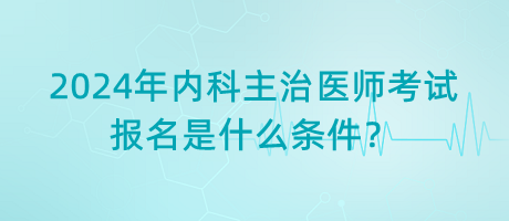 2024年內(nèi)科主治醫(yī)師考試報(bào)名是什么條件？