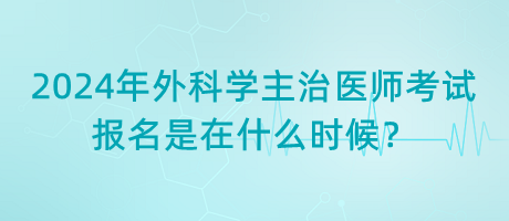 2024年外科學主治醫(yī)師考試報名是在什么時候？