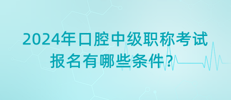 2024年口腔中級職稱考試報名有哪些條件？