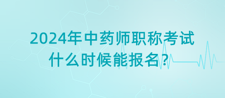 2024年中藥師職稱考試什么時候能報名？