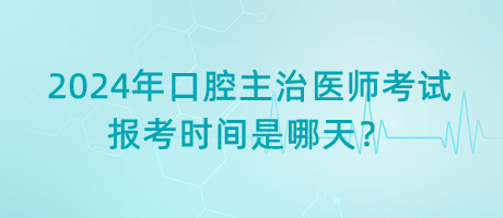 2024年口腔主治醫(yī)師考試報(bào)考時(shí)間是哪天？