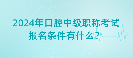 2024年口腔中級(jí)職稱考試報(bào)名條件有什么？