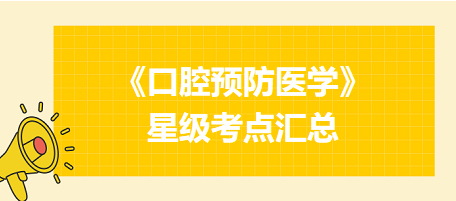 2024年口腔執(zhí)業(yè)醫(yī)師考試《口腔預(yù)防醫(yī)學(xué)》星級考點匯總！