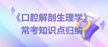 口腔助理醫(yī)師考試《口腔解剖生理學》?？贾R點歸納