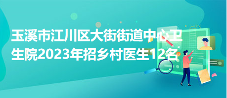 玉溪市江川區(qū)大街街道中心衛(wèi)生院2023年招鄉(xiāng)村醫(yī)生12名