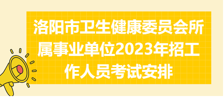 洛陽(yáng)市衛(wèi)生健康委員會(huì)所屬事業(yè)單位2023年招工作人員考試安排