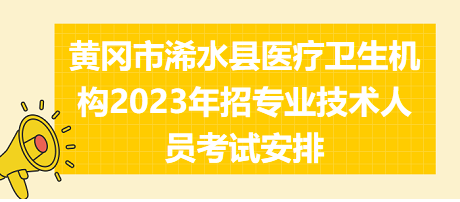 黃岡市浠水縣醫(yī)療衛(wèi)生機(jī)構(gòu)2023年招專業(yè)技術(shù)人員考試安排