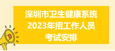 深圳市衛(wèi)生健康系統(tǒng)2023年招工作人員考試安排