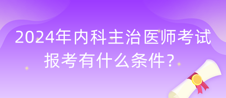 2024年內(nèi)科主治醫(yī)師考試報(bào)考有什么條件？