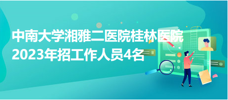 中南大學湘雅二醫(yī)院桂林醫(yī)院2023年招工作人員4名