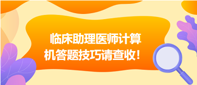 2023年臨床助理醫(yī)師實(shí)行機(jī)考，這份計(jì)算機(jī)答題技巧請查收！