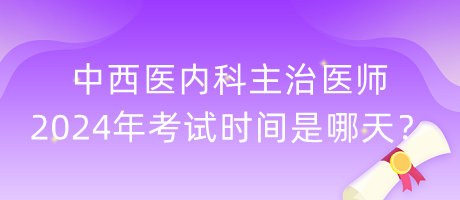 中西醫(yī)內(nèi)科主治醫(yī)師2024年考試時(shí)間是哪天？