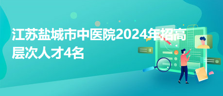 江蘇鹽城市中醫(yī)院2024年招高層次人才4名