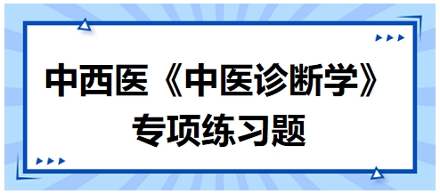 中西醫(yī)醫(yī)師中醫(yī)診斷學專項練習題16