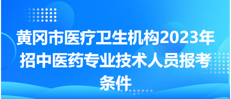 黃岡市醫(yī)療衛(wèi)生機構(gòu)2023年招中醫(yī)藥專業(yè)技術(shù)人員報考條件