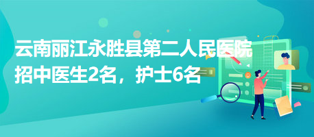 云南麗江永勝縣第二人民醫(yī)院招中醫(yī)生2名，護(hù)士6名