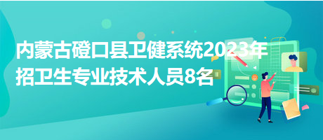 內(nèi)蒙古磴口縣衛(wèi)健系統(tǒng)2023年招衛(wèi)生專業(yè)技術人員8名