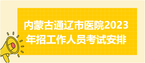 內(nèi)蒙古通遼市醫(yī)院2023年招工作人員考試安排