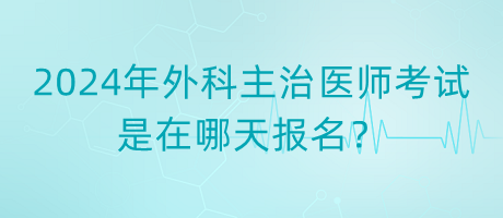 2024年外科主治醫(yī)師考試是在哪天報名？