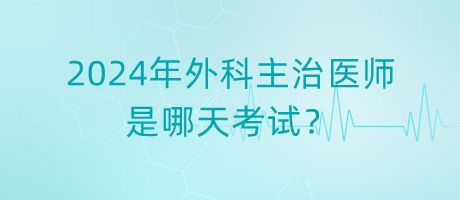 2024年外科主治醫(yī)師是哪天考試？