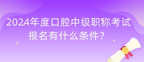 2024年度口腔中級(jí)職稱考試報(bào)名有什么條件？