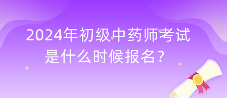 2024年初級(jí)中藥師考試是什么時(shí)候報(bào)名？