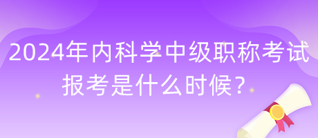 2024年內(nèi)科學(xué)中級職稱考試報考是什么時候？