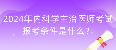 2024年內(nèi)科學(xué)主治醫(yī)師考試報考條件是什么？