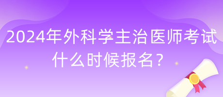 2024年外科學(xué)主治醫(yī)師考試什么時(shí)候報(bào)名？