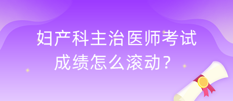 婦產(chǎn)科主治醫(yī)師考試成績怎么滾動？