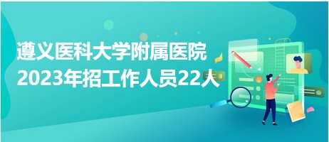 遵義醫(yī)科大學(xué)附屬醫(yī)院2023年招工作人員22人