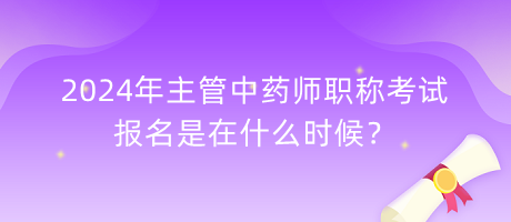 2024年主管中藥師職稱考試報名是在什么時候？