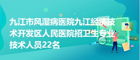 九江市風濕病醫(yī)院九江經(jīng)濟技術(shù)開發(fā)區(qū)人民醫(yī)院招衛(wèi)生專業(yè)技術(shù)人員22名