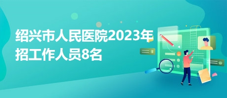 紹興市人民醫(yī)院2023年招工作人員8名