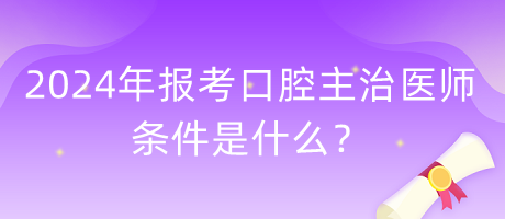 2024年報考口腔主治醫(yī)師的條件是什么？