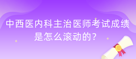 中西醫(yī)內科主治醫(yī)師考試成績是怎么滾動的？