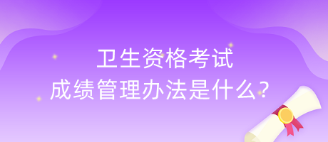 衛(wèi)生資格考試成績管理辦法是什么？