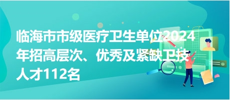 臨海市市級醫(yī)療衛(wèi)生單位2024年招高層次、優(yōu)秀及緊缺衛(wèi)技人才112名