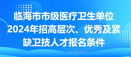 臨海市市級(jí)醫(yī)療衛(wèi)生單位2024年招高層次、優(yōu)秀及緊缺衛(wèi)技人才報(bào)名條件