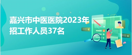 嘉興市中醫(yī)醫(yī)院2023年招工作人員37名