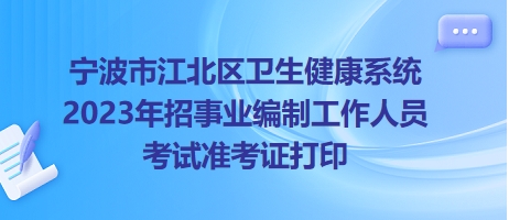 寧波市江北區(qū)衛(wèi)生健康系統(tǒng)2023年招事業(yè)編制工作人員考試準(zhǔn)考證打印