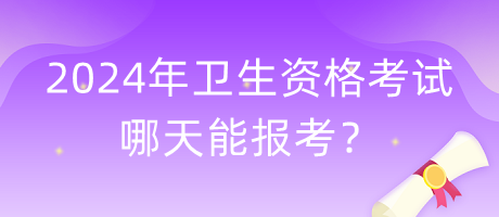 2024年衛(wèi)生資格考試哪天能報(bào)考？