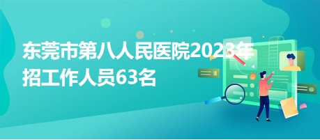 東莞市第八人民醫(yī)院2023年招工作人員63名