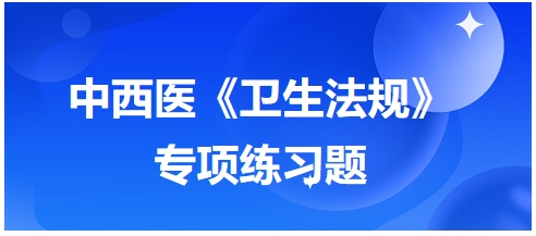 中西醫(yī)醫(yī)師《衛(wèi)生法規(guī)》科目專項(xiàng)練習(xí)題13