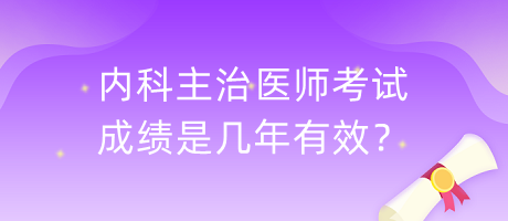 內(nèi)科主治醫(yī)師考試成績是幾年有效？