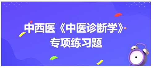 中西醫(yī)醫(yī)師中醫(yī)診斷學(xué)專項(xiàng)練習(xí)題19