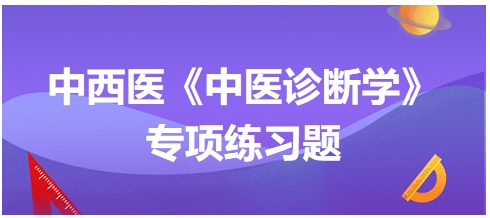 中西醫(yī)醫(yī)師中醫(yī)診斷學(xué)專(zhuān)項(xiàng)練習(xí)題14