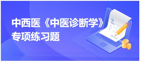 中西醫(yī)醫(yī)師中醫(yī)診斷學(xué)專項練習(xí)題10